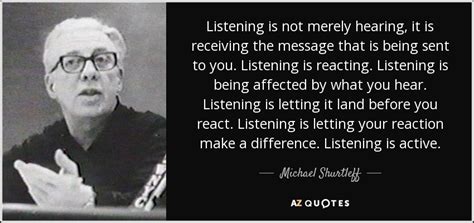 Michael Shurtleff quote: Listening is not merely hearing, it is ...