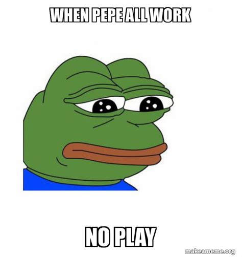When Pepe all work No play - Feels Bad Man Meme Generator