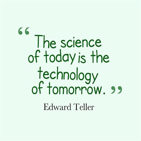 "The science of today is the technology of tomorrow." -Edward Teller | Science quotes ...