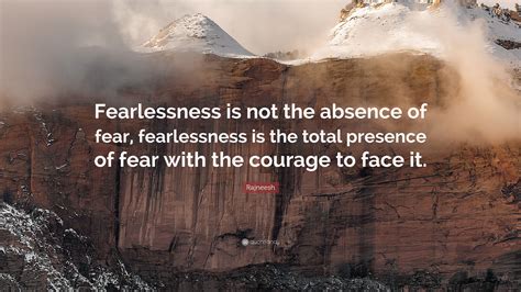 Rajneesh Quote: “Fearlessness is not the absence of fear, fearlessness is the total presence of ...