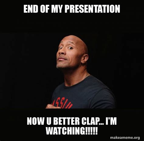 End of my Presentation Now u Better Clap... I'm WATCHING!!!!! - Dwayne ...