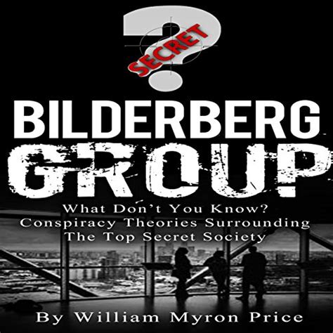 Bilderberg Group: What Don't You Know? Conspiracy Theories Surrounding the Top Secret Society by ...