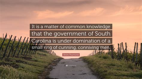 Strom Thurmond Quote: “It is a matter of common knowledge that the government of South Carolina ...