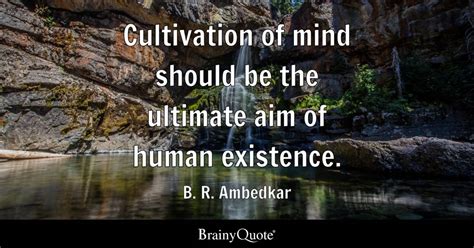 Cultivation of mind should be the ultimate aim of human existence. - B ...