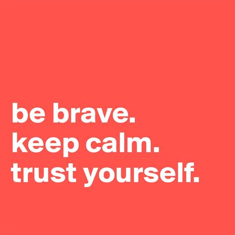 be brave. keep calm. trust yourself. - Post by moments_2live4 on Boldomatic