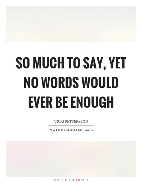 So much to say, yet no words would ever be enough | Picture Quotes