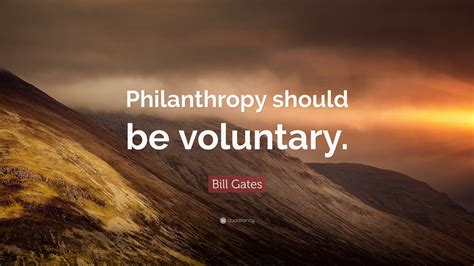 Bill Gates Quote: “Philanthropy should be voluntary.”