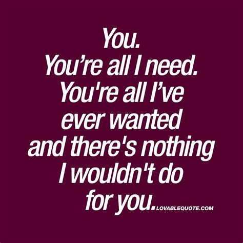 "You. You’re all I need. You're all I’ve ever wanted and there's nothing I wouldn't do for you ...