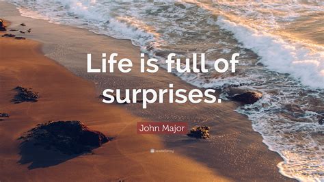John Major Quote: “Life is full of surprises.”