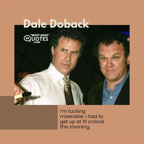 Quote by Dale Doback: "I’m fucking miserable. I had ..."