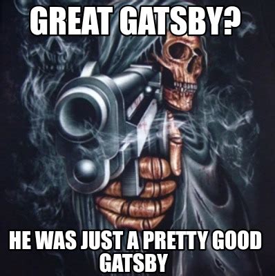 Meme Creator - Funny Great Gatsby? he was just a pretty good Gatsby ...