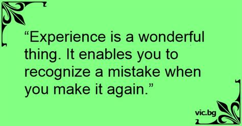 “Experience is a wonderful thing. It enables you to recognize a mistake ...