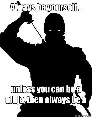 Funny Ninja Memes Always Be Yourself Unless You Can Be A Ninja Picture | QuotesBae