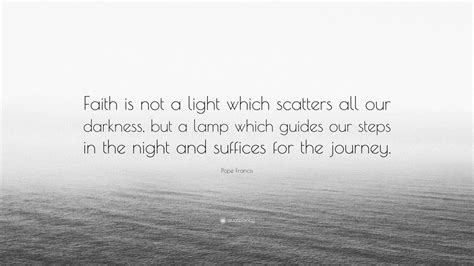 Pope Francis Quote: “Faith is not a light which scatters all our ...