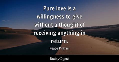 Peace Pilgrim - Pure love is a willingness to give without...