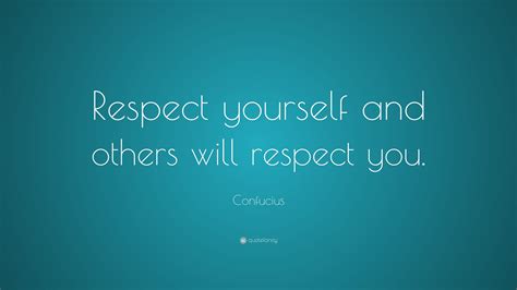 Confucius Quote: “Respect yourself and others will respect you.”