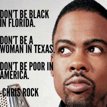 Don't be black in Florida. Don't be a woman in Texas. Don't be... | Chris Rock Picture Quotes ...