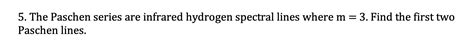 Solved 5. The Paschen series are infrared hydrogen spectral | Chegg.com