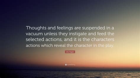 Uta Hagen Quote: “Thoughts and feelings are suspended in a vacuum ...