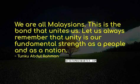 Tunku Abdul Rahman Quotes: We are all Malaysians. This is the bond that unites us. Let us always ...