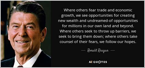 Ronald Reagan quote: Where others fear trade and economic growth, we see opportunities...