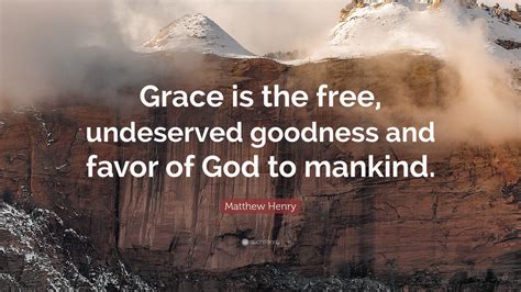 Matthew Henry Quote: “Grace is the free, undeserved goodness and favor ...