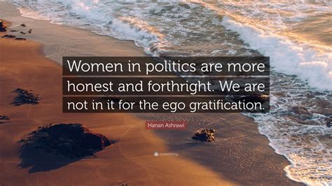 Hanan Ashrawi Quote: “Women in politics are more honest and forthright. We are not in it for the ...