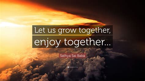 Sathya Sai Baba Quote: “Let us grow together, enjoy together...” (9 wallpapers) - Quotefancy