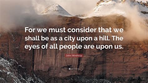 John Winthrop Quote: “For we must consider that we shall be as a city ...