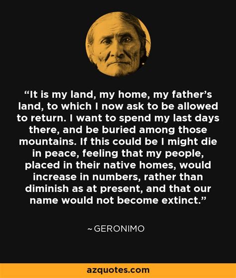 Geronimo quote: It is my land, my home, my father's land, to...