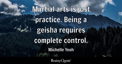 Michelle Yeoh - Martial arts is just practice. Being a...