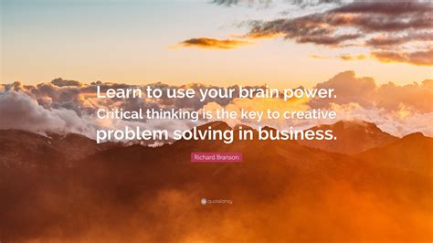 Richard Branson Quote: “Learn to use your brain power. Critical thinking is the key to creative ...