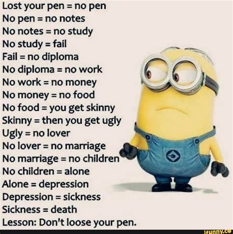 Lost your pen = no pen No pen : no notes No notes : no study No study : fail Fail : no diploma ...