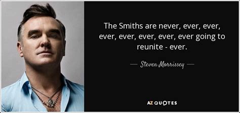 Steven Morrissey quote: The Smiths are never, ever, ever, ever, ever ...