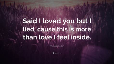 Michael Bolton Quote: “Said I loved you but I lied, cause this is more than love I feel inside.”