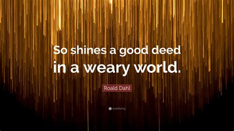 Roald Dahl Quote: “So shines a good deed in a weary world.”