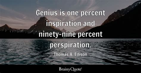 Thomas A. Edison - Genius is one percent inspiration and...