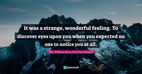 It was a strange, wonderful feeling. To discover eyes upon you when yo... Quote by Rita Williams ...