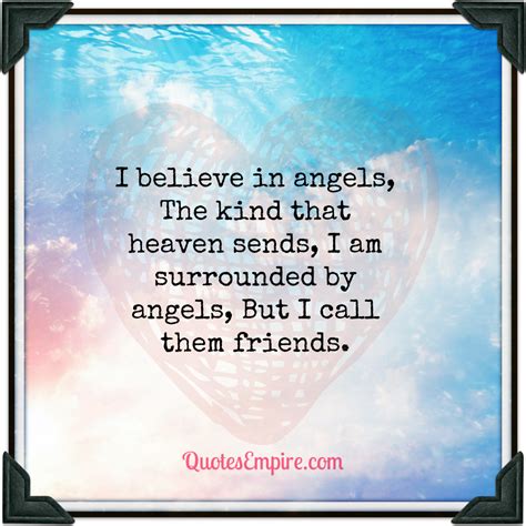 I believe in angels, The kind that heaven sends, I am surrounded by ...