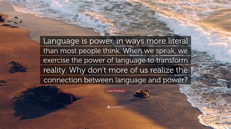 Julia Penelope Quote: “Language is power, in ways more literal than ...