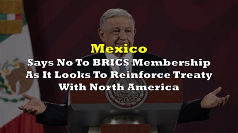 Mexico Says No To BRICS Membership As It Looks To Reinforce Treaty With North America | the deep ...