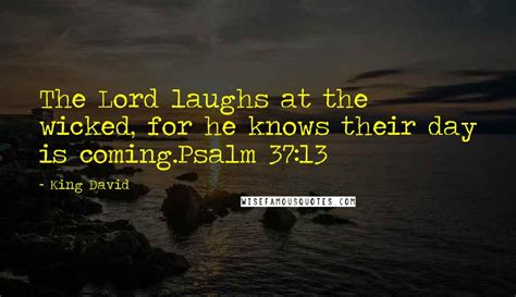 King David Quotes: The Lord laughs at the wicked, for he knows their day is coming.Psalm 37:13 ...