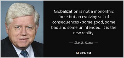 John B. Larson quote: Globalization is not a monolithic force but an ...