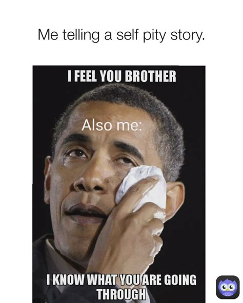 Also me: Me telling a self pity story. | @IMaJiNaTion | Memes