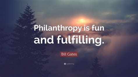 Bill Gates Quote: “Philanthropy is fun and fulfilling.” (12 wallpapers ...