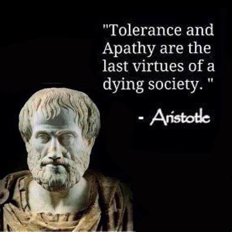 Tolerance and apathy are the last virtues of a dying society. -Aristotle | CreateDebate