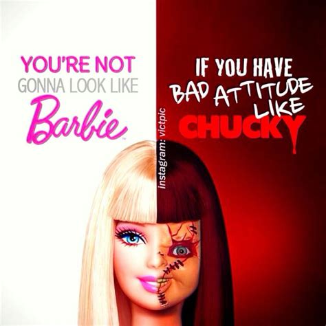 You're not gonna look like Barbie if you have bad attitude like Chucky ...