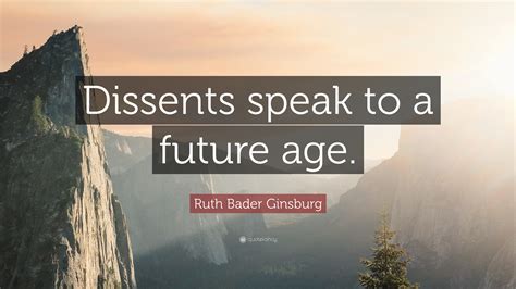 Ruth Bader Ginsburg Quote: “Dissents speak to a future age.”