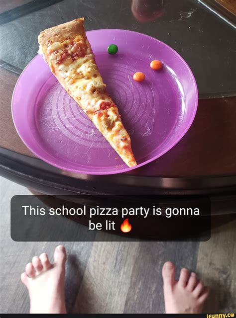 This school pizza party is gonna be lit - iFunny