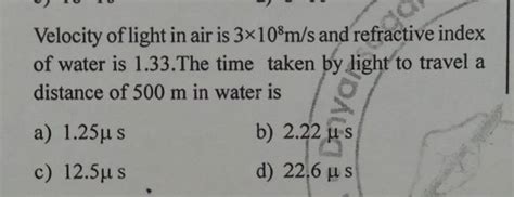 Velocity of light in air is 3×108 m/s and refractive index of water is 1...